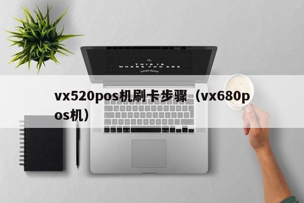 vx520pos机刷卡步骤（vx680pos机）