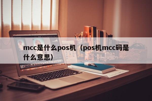 mcc是什么pos机（pos机mcc码是什么意思）